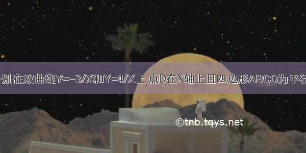 如图 点A B分别在双曲线Y=-3/X和Y=4/X上 点D在X轴上且四边形ABCD为平行四边形 求A