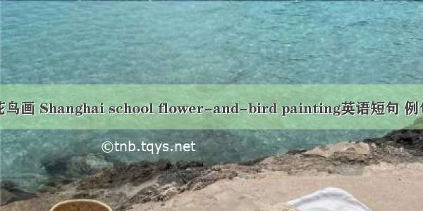 海派花鸟画 Shanghai school flower-and-bird painting英语短句 例句大全