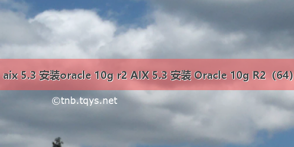 aix 5.3 安装oracle 10g r2 AIX 5.3 安装 Oracle 10g R2（64）