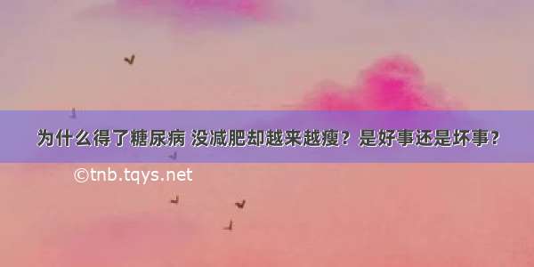 为什么得了糖尿病 没减肥却越来越瘦？是好事还是坏事？