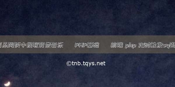 如何从网页中提取背景音乐 – PHP基础 – 前端 php 定时触发sql语句