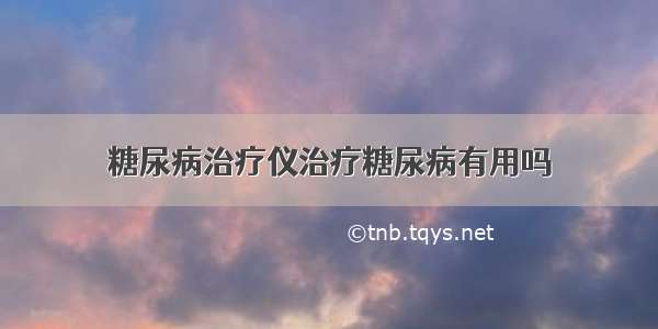 糖尿病治疗仪治疗糖尿病有用吗