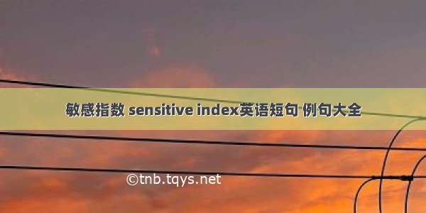 敏感指数 sensitive index英语短句 例句大全