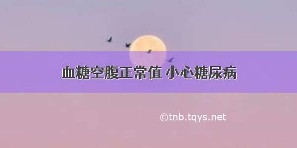 血糖空腹正常值 小心糖尿病