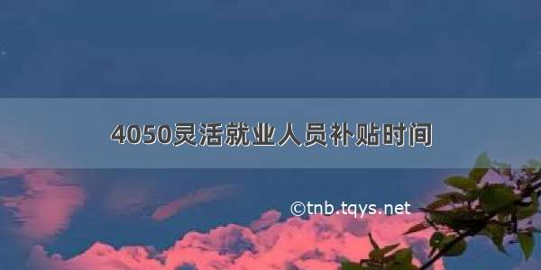 4050灵活就业人员补贴时间