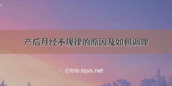 产后月经不规律的原因及如何调理