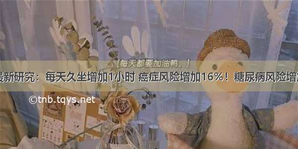 最新研究：每天久坐增加1小时 癌症风险增加16%！糖尿病风险增加