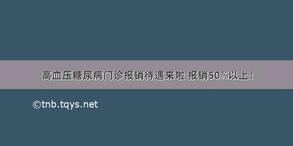 高血压糖尿病门诊报销待遇来啦 报销50%以上！