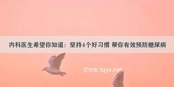 内科医生希望你知道：坚持4个好习惯 帮你有效预防糖尿病