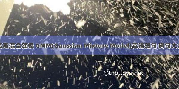 高斯混合建模 GMM(Gaussian Mixture Model)英语短句 例句大全