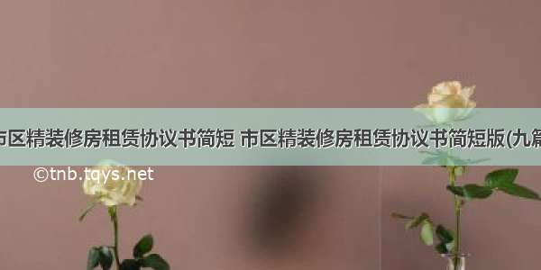 市区精装修房租赁协议书简短 市区精装修房租赁协议书简短版(九篇)