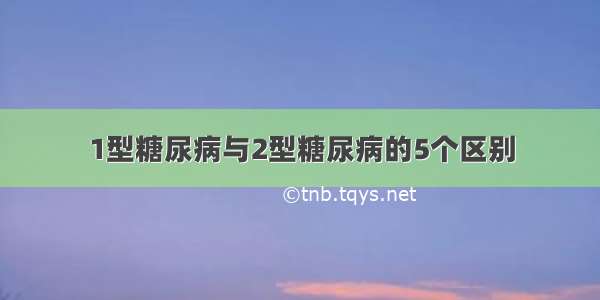 1型糖尿病与2型糖尿病的5个区别