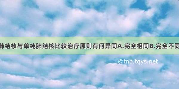 糖尿病合并肺结核与单纯肺结核比较治疗原则有何异同A.完全相同B.完全不同C.可以相同 