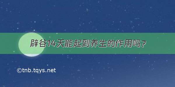 辟谷14天能起到养生的作用吗？