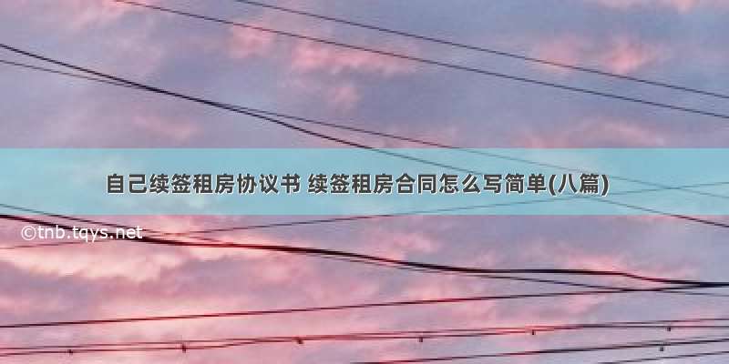 自己续签租房协议书 续签租房合同怎么写简单(八篇)