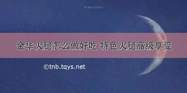 金华火腿怎么做好吃 特色火腿高级享受