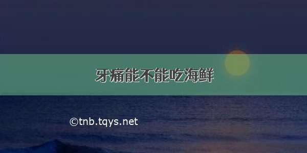 牙痛能不能吃海鲜