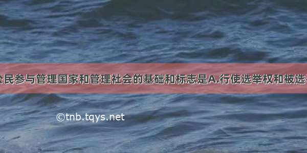 单选题我国公民参与管理国家和管理社会的基础和标志是A.行使选举权和被选举权B.行使集