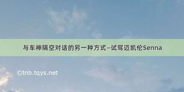 与车神隔空对话的另一种方式—试驾迈凯伦Senna