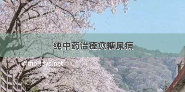 纯中药治痊愈糖尿病