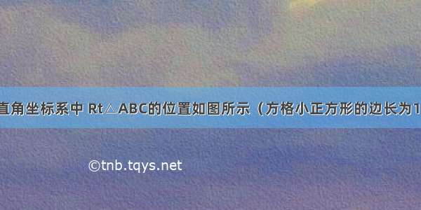 已知在平面直角坐标系中 Rt△ABC的位置如图所示（方格小正方形的边长为1）．（1）把