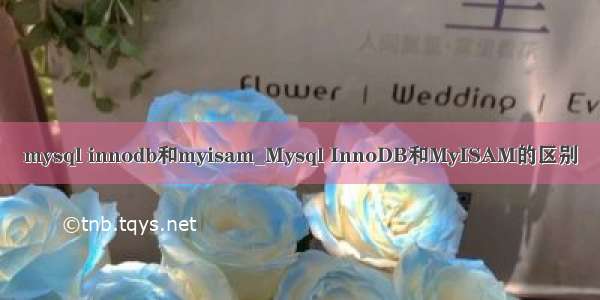 mysql innodb和myisam_Mysql InnoDB和MyISAM的区别