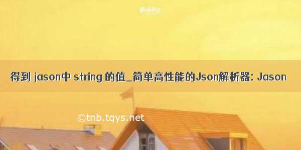 得到 jason中 string 的值_简单高性能的Json解析器: Jason