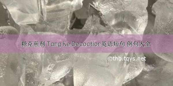 糖克煎剂 Tang Ke Decoction英语短句 例句大全