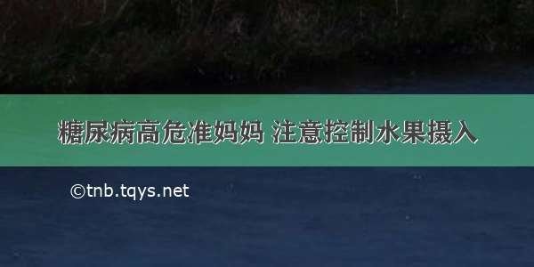 糖尿病高危准妈妈 注意控制水果摄入