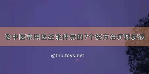 老中医常用医圣张仲景的7个经方治疗糖尿病