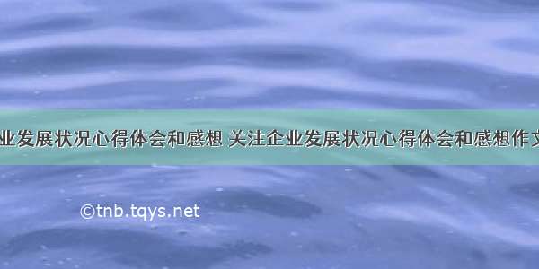 关注企业发展状况心得体会和感想 关注企业发展状况心得体会和感想作文(九篇)