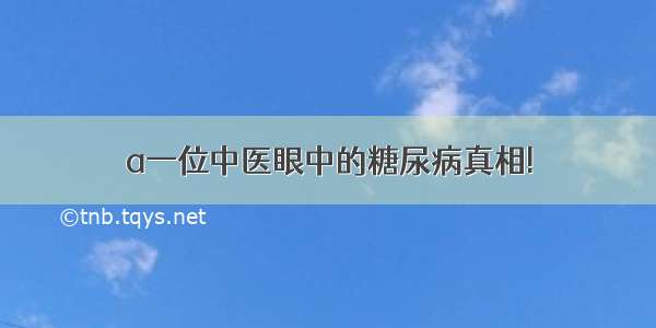 a一位中医眼中的糖尿病真相!