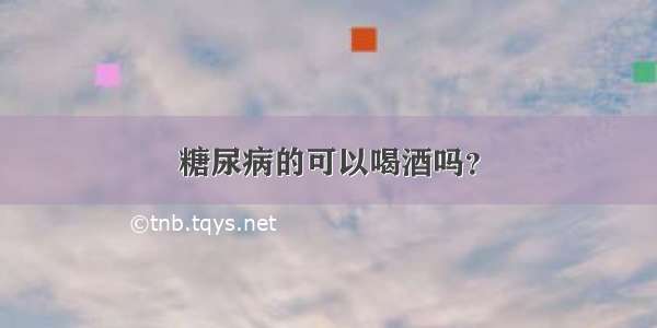 糖尿病的可以喝酒吗？