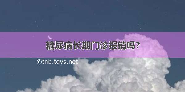 糖尿病长期门诊报销吗？