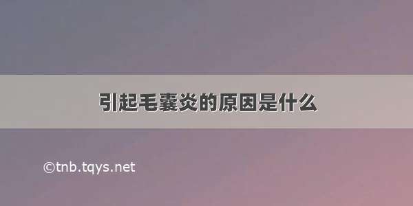 引起毛囊炎的原因是什么