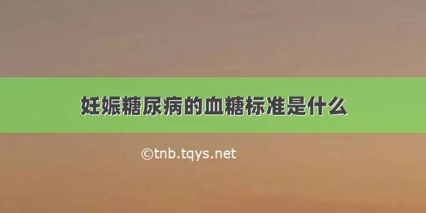 妊娠糖尿病的血糖标准是什么