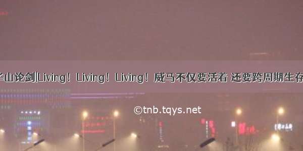 华山论剑|Living！Living！Living！威马不仅要活着 还要跨周期生存