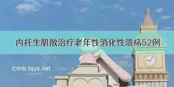 内托生肌散治疗老年性消化性溃疡52例