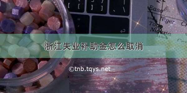 浙江失业补助金怎么取消