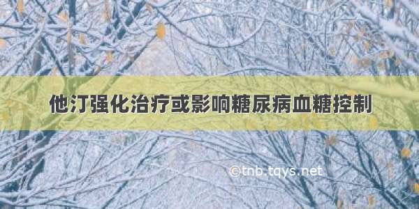 他汀强化治疗或影响糖尿病血糖控制