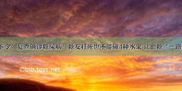 医院下令：复查确诊糖尿病！糖友打死也不能碰4种水果 让血糖“一路飙升”