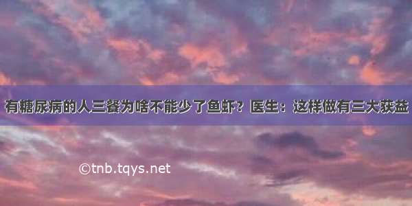 有糖尿病的人三餐为啥不能少了鱼虾？医生：这样做有三大获益