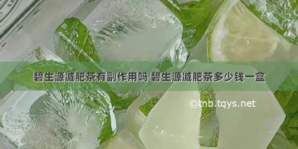 碧生源减肥茶有副作用吗 碧生源减肥茶多少钱一盒