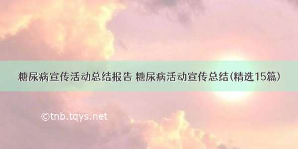 糖尿病宣传活动总结报告 糖尿病活动宣传总结(精选15篇)