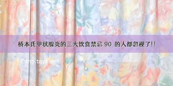 桥本氏甲状腺炎的三大饮食禁忌 90﹪的人都忽视了!！