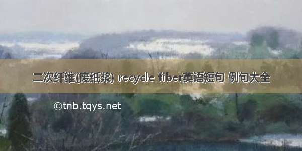 二次纤维(废纸浆) recycle fiber英语短句 例句大全