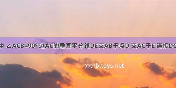 已知：如图 Rt△ABC中 ∠ACB=90° 边AC的垂直平分线DE交AB于点D 交AC于E 连接DC．求证：DA=DC=DB．