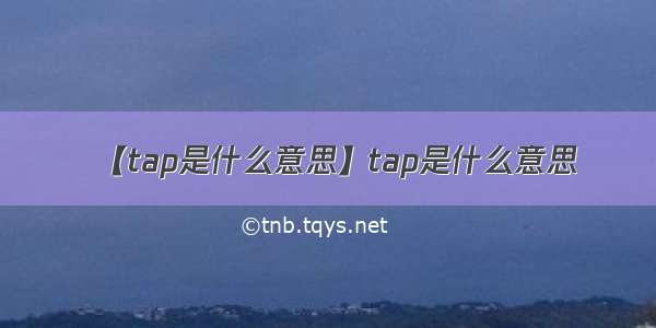 【tap是什么意思】tap是什么意思