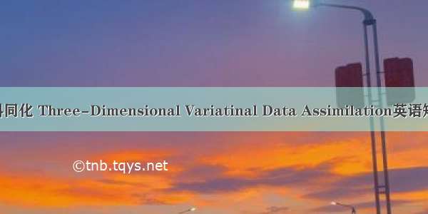 三维变分资料同化 Three-Dimensional Variatinal Data Assimilation英语短句 例句大全