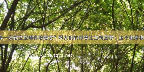 第一次给宝宝哺乳啥感受？网友们的回答让宝妈直呼：这不就是我？